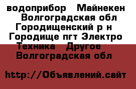водоприбор  “Майнекен“  - Волгоградская обл., Городищенский р-н, Городище пгт Электро-Техника » Другое   . Волгоградская обл.